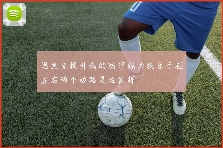 恩里克提升我的防守能力我乐于在左右两个边路灵活发挥