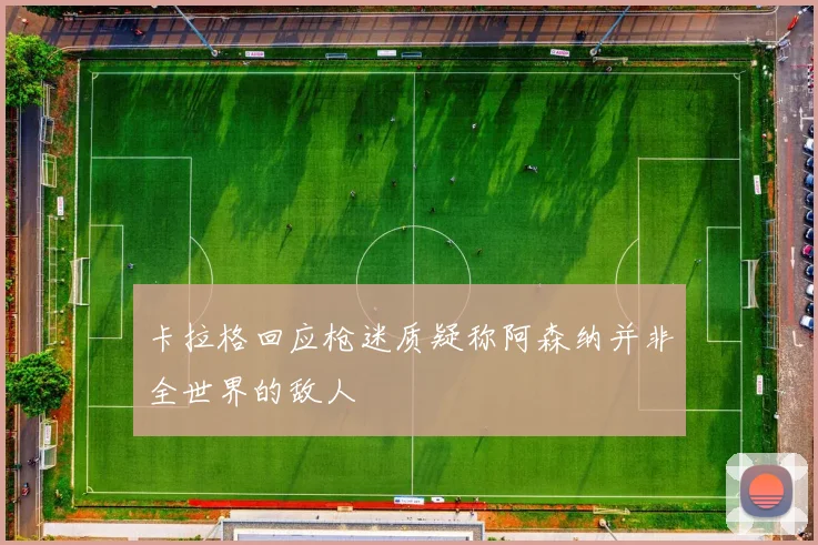 卡拉格回应枪迷质疑称阿森纳并非全世界的敌人