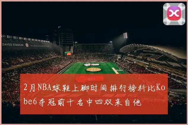 2月NBA球鞋上脚时间排行榜科比Kobe6夺冠前十名中四双来自他