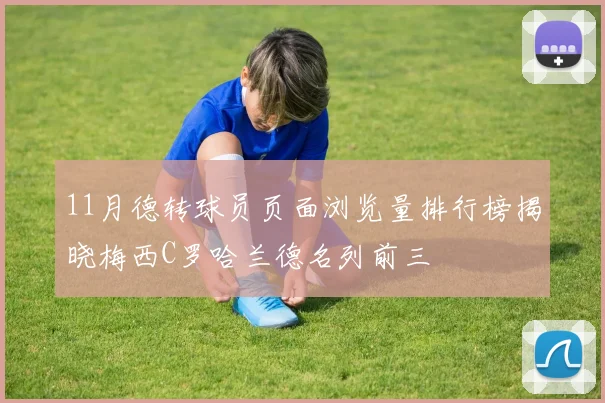 11月德转球员页面浏览量排行榜揭晓梅西C罗哈兰德名列前三