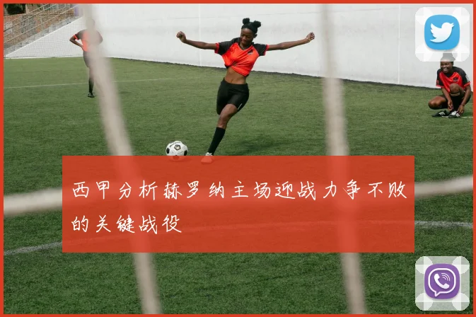 西甲分析赫罗纳主场迎战力争不败的关键战役