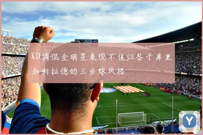 KD调侃全明星表现不佳归咎于库里和利拉德的三分球风格