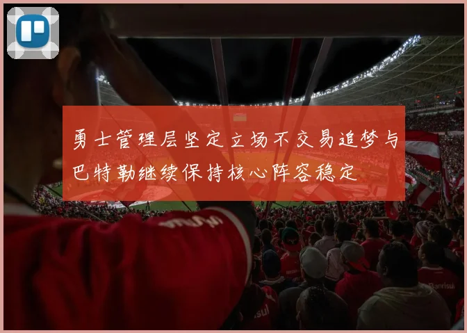 勇士管理层坚定立场不交易追梦与巴特勒继续保持核心阵容稳定