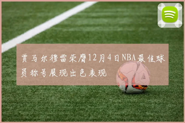贾马尔穆雷荣膺12月4日NBA最佳球员称号展现出色表现