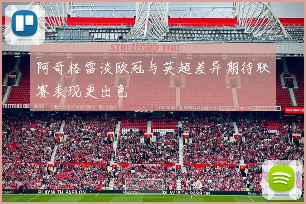 阿奇格雷谈欧冠与英超差异期待联赛表现更出色