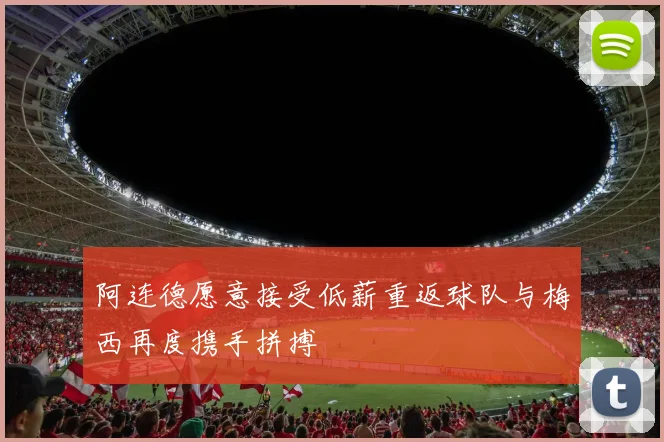 阿连德愿意接受低薪重返球队与梅西再度携手拼搏
