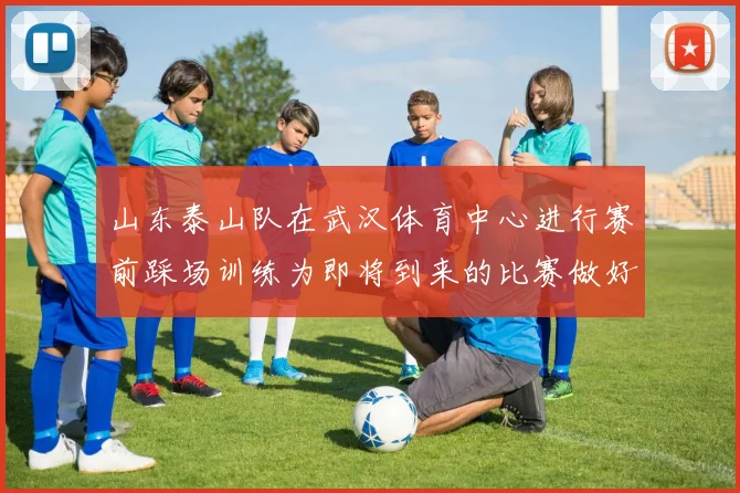 山东泰山队在武汉体育中心进行赛前踩场训练为即将到来的比赛做好准备