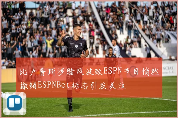 比卢普斯涉赌风波致ESPN节目悄然撤销ESPNBet标志引发关注