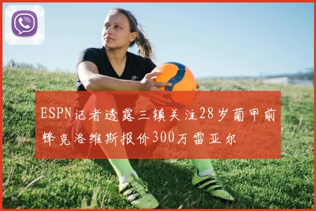 ESPN记者透露三镇关注28岁葡甲前锋克洛维斯报价300万雷亚尔
