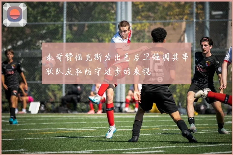 米奇赞福克斯为出色后卫强调其串联队友和防守进步的表现