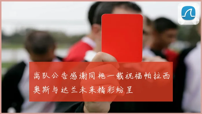 离队公告感谢同袍一载祝福帕拉西奥斯与达兰未来精彩纷呈