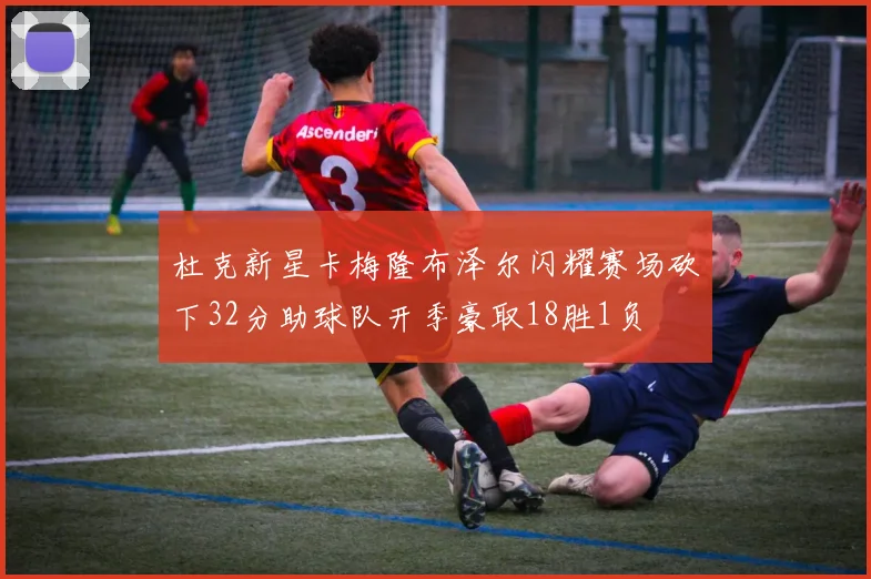 杜克新星卡梅隆布泽尔闪耀赛场砍下32分助球队开季豪取18胜1负