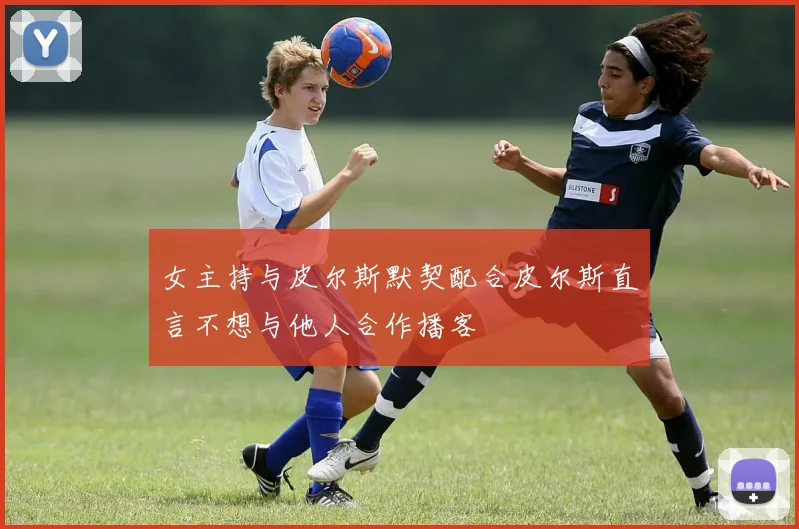 女主持与皮尔斯默契配合皮尔斯直言不想与他人合作播客