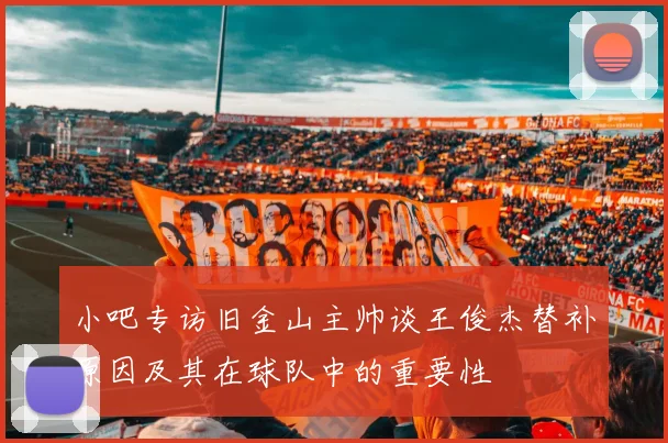 小吧专访旧金山主帅谈王俊杰替补原因及其在球队中的重要性