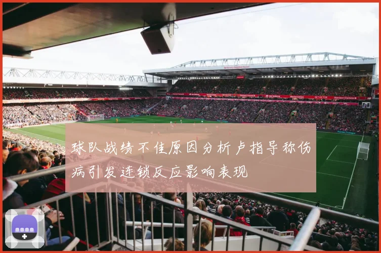 球队战绩不佳原因分析卢指导称伤病引发连锁反应影响表现