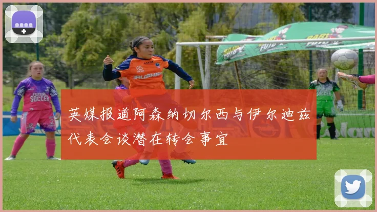 英媒报道阿森纳切尔西与伊尔迪兹代表会谈潜在转会事宜