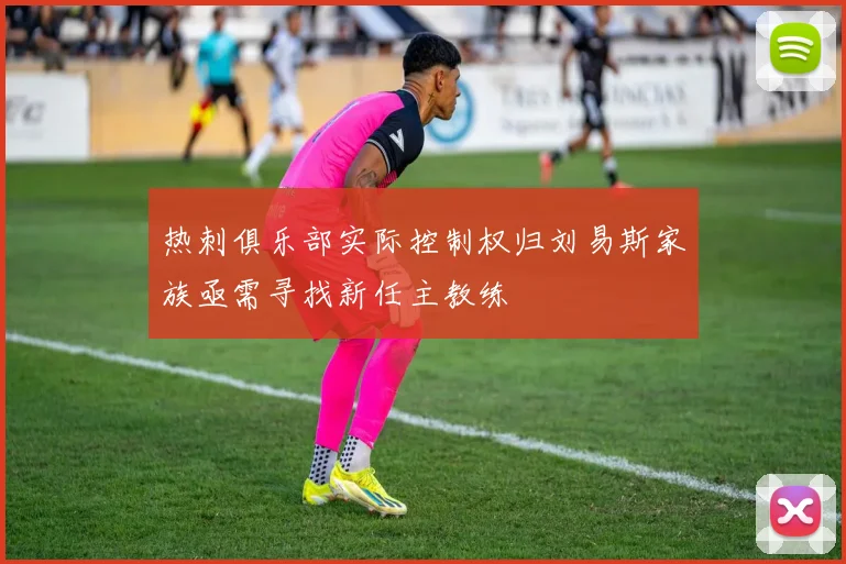 热刺俱乐部实际控制权归刘易斯家族亟需寻找新任主教练
