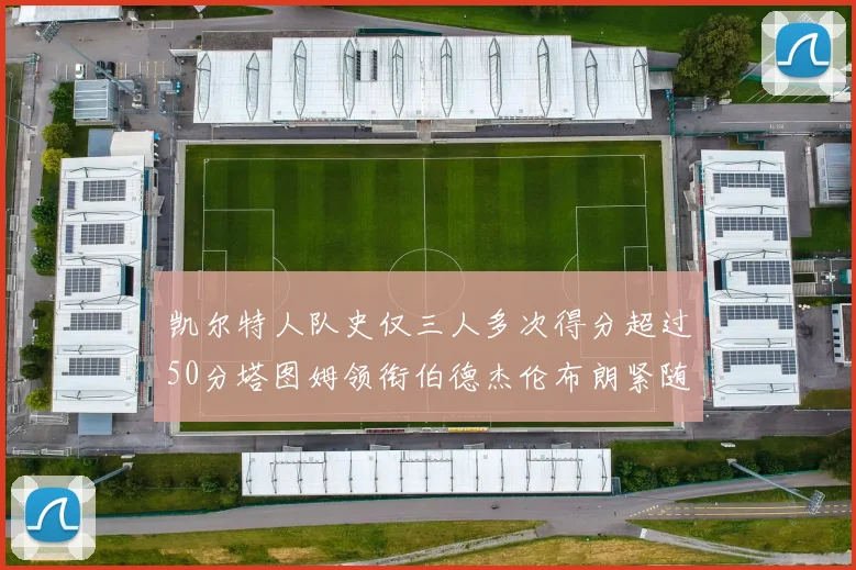 凯尔特人队史仅三人多次得分超过50分塔图姆领衔伯德杰伦布朗紧随其后