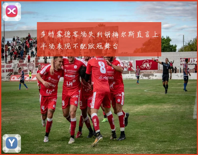 多特蒙德客场失利胡梅尔斯直言上半场表现不配欧冠舞台