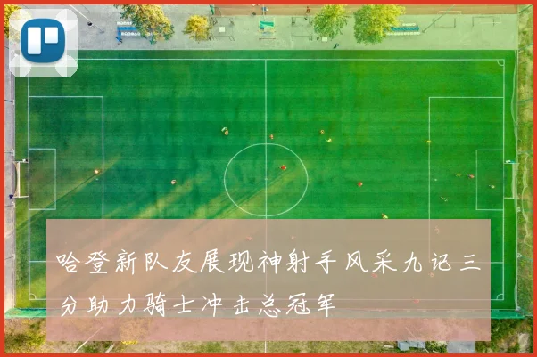 哈登新队友展现神射手风采九记三分助力骑士冲击总冠军